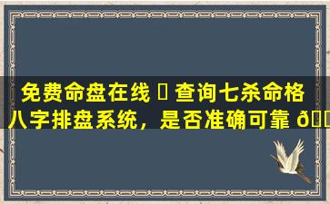 免费命盘在线 ☘ 查询七杀命格八字排盘系统，是否准确可靠 🐟